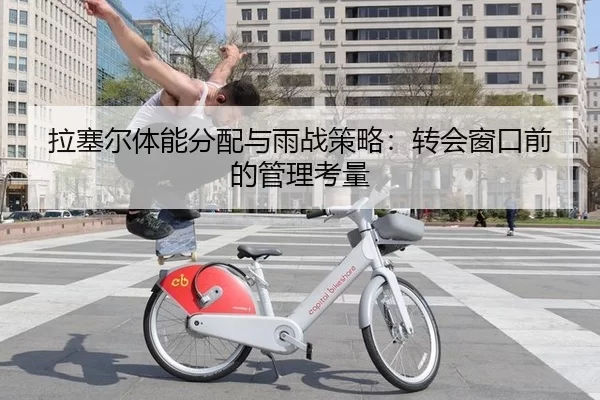 拉塞尔体能分配与雨战策略：转会窗口前的管理考量
